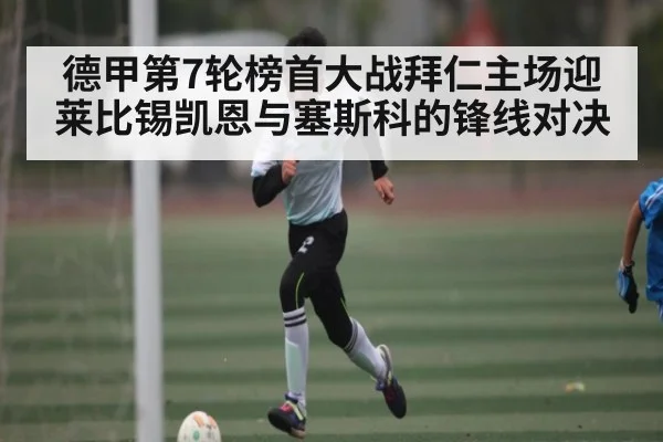 德甲第7轮榜首大战拜仁主场迎莱比锡凯恩与塞斯科的锋线对决