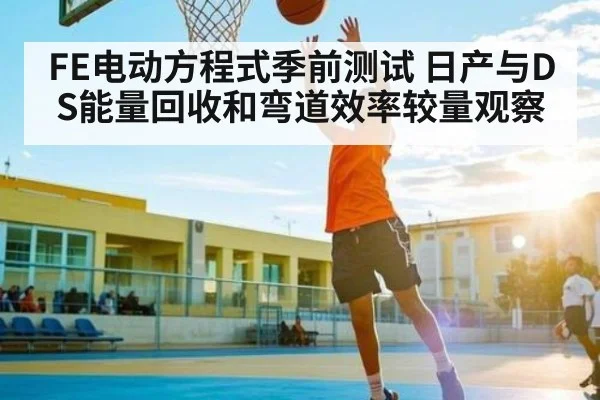 FE电动方程式季前测试 日产与DS能量回收和弯道效率较量观察